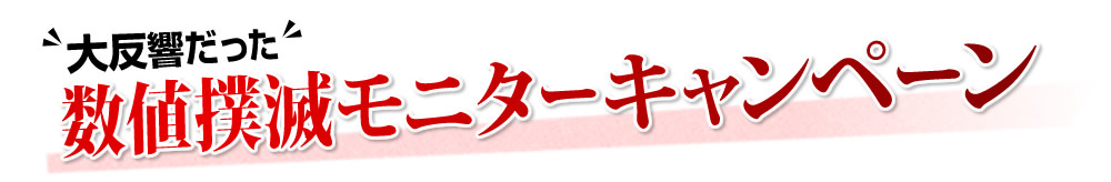 大反響だった数値撲滅モニターキャンペーン
