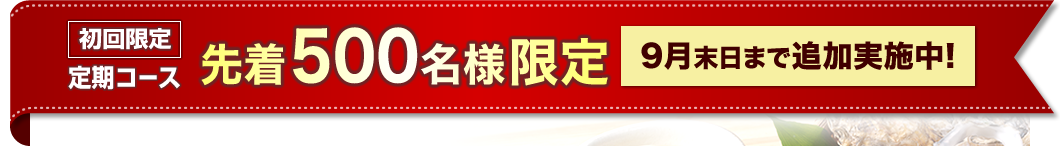 初回限定定期コース 先着500名様限定 追加実施中！