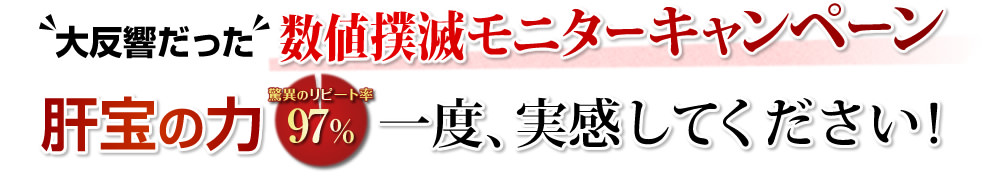 大反響だった数値撲滅モニターキャンペーン。肝宝の力。驚異のリピート率97％。一度、実感してください！