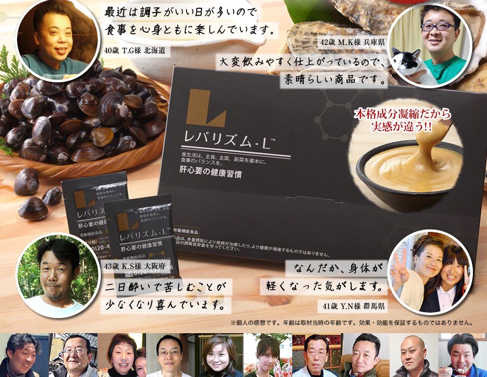 本格成分凝縮だから実感が違う!! 最近は調子がいい日が多いので食事を心身ともに楽しんでいます。/40歳 T.G様 北海道　大変飲みやすく仕上がっているので、素晴らしい商品です。/42歳 M.K様 兵庫県　二日酔いで苦しむことが少なくなり喜んでいます。/43歳 K.S様 大阪府　なんだか、身体が 軽くなった気がします。/41歳 Y.N様 群馬県