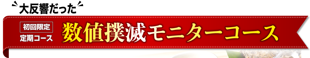 大反響だった　初回限定定期コース 数値撲滅モニターコース