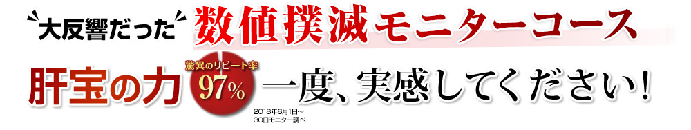 大反響だった数値撲滅モニターキャンペーン。肝宝の力。驚異のリピート率97％。一度、実感してください！