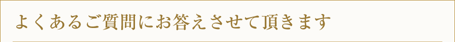 よくあるご質問にお答えさせて頂きます